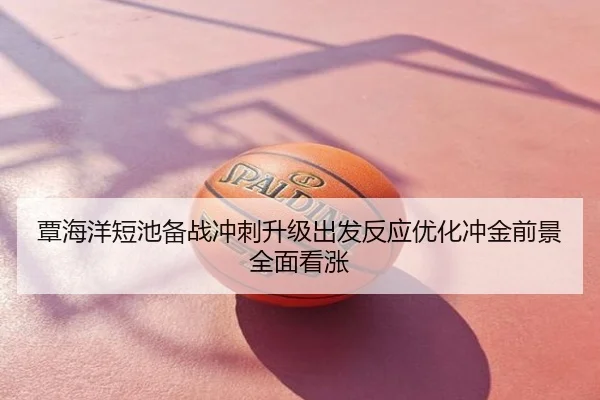 覃海洋短池备战冲刺升级出发反应优化冲金前景全面看涨