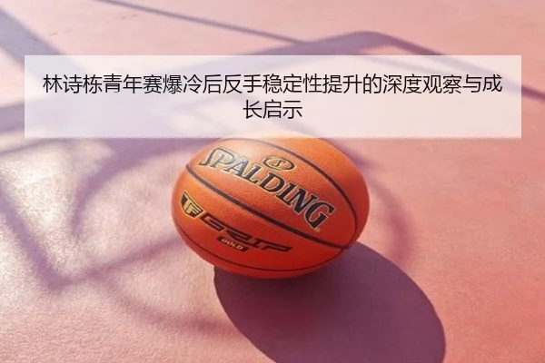 林诗栋青年赛爆冷后反手稳定性提升的深度观察与成长启示